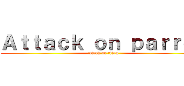 Ａｔｔａｃｋ ｏｎ ｐａｒｒｏｔ (attack on titan)