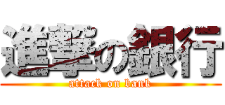 進撃の銀行 (attack on bank)