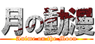 月の動漫 (Anime on the Moon)