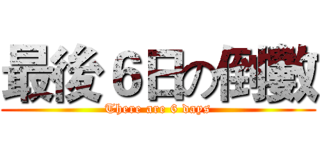 最後６日の倒數 (There are 6 days)