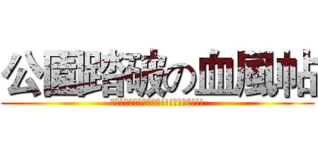 公園踏破の血風帖 (我是要成為公園王的嬰兒!!!夜露死苦!!!)