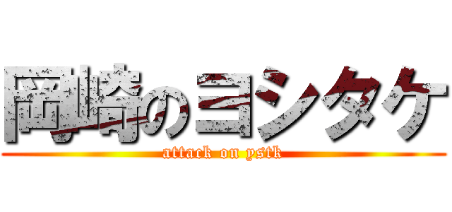 岡崎のヨシタケ (attack on ystk)