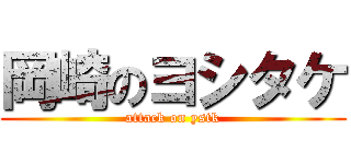 岡崎のヨシタケ (attack on ystk)