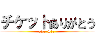 チケットありがとう (nice ticket)