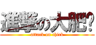 進撃の大肥雞 (attack on chick)