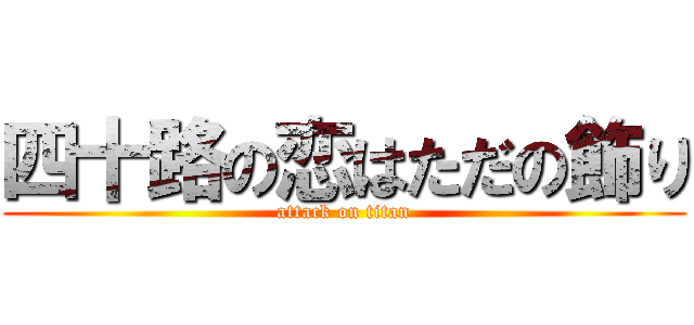 四十路の恋はただの飾り (attack on titan)