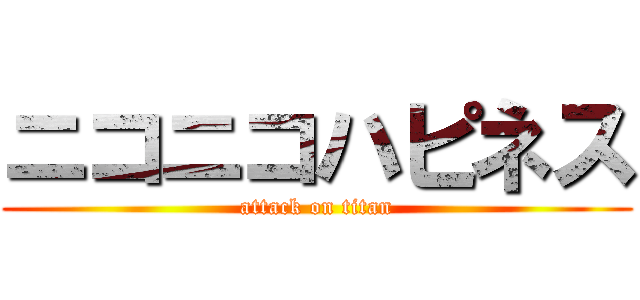 ニコニコハピネス (attack on titan)