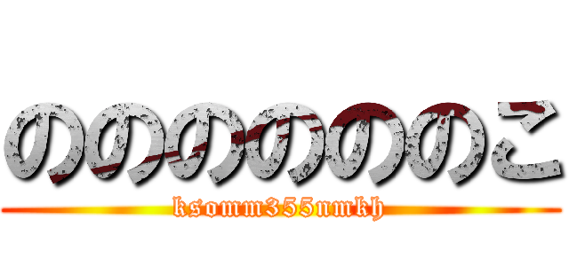 ののののののこ (ksomm355nmkh)