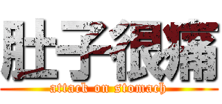 肚子很痛 (attack on stomach)