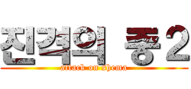 진격의 중２ (attack on shema)