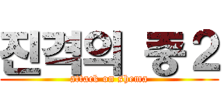 진격의 중２ (attack on shema)