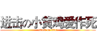 进击の小黄鸡爱作死 (attack on titan)
