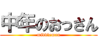 中年のおっさん (middleman)