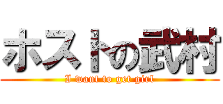 ホストの武村 (I want to get girl)