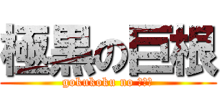 極黒の巨根 (gokukoku no ち☆こ)