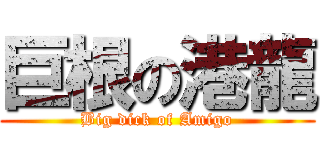 巨根の港龍 (Big dick of Amigo)