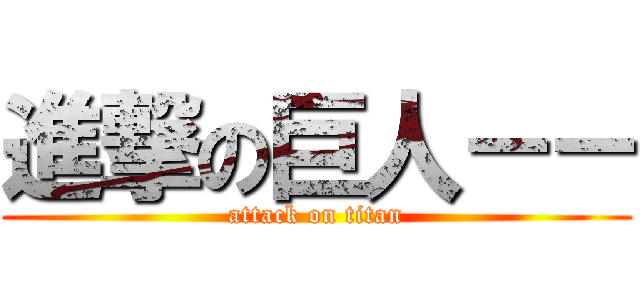 進撃の巨人－－ (attack on titan)