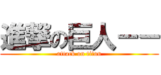進撃の巨人－－ (attack on titan)