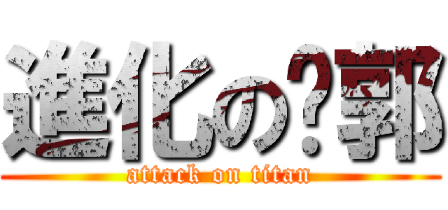 進化のㄚ郭 (attack on titan)