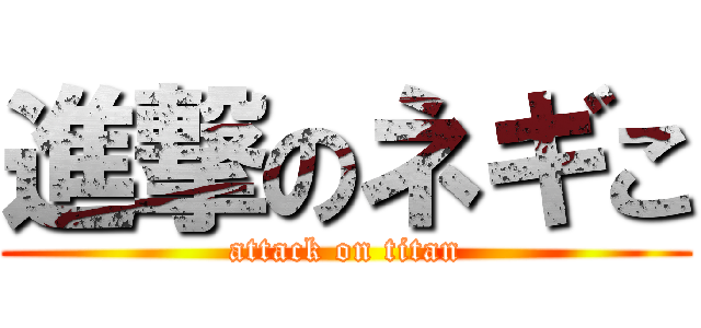 進撃のネギこ (attack on titan)