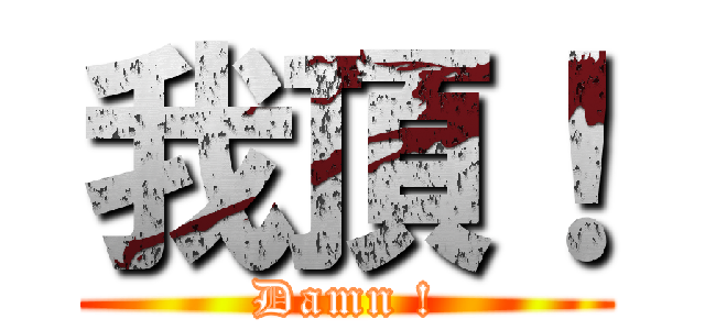 我頂！ (Damn !)