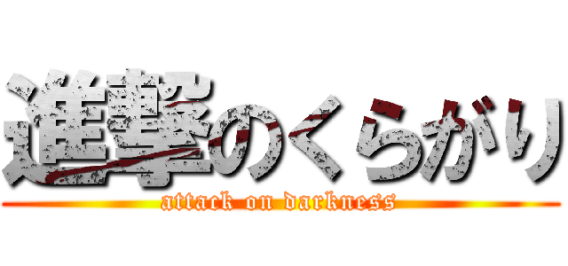 進撃のくらがり (attack on darkness)