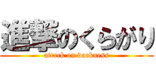 進撃のくらがり (attack on darkness)