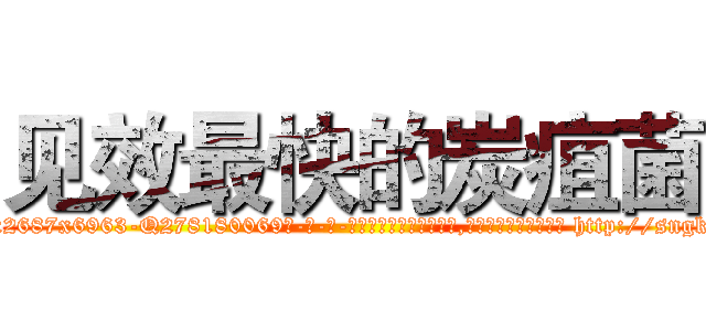 见效最快的炭疽菌 (见效最快的炭疽菌【电-186x2687x6963-Q278180069元-吉-药-业】我们做的是长期生意,靠的是老客户长期支持 http://sngk.net/CmO4eh
)