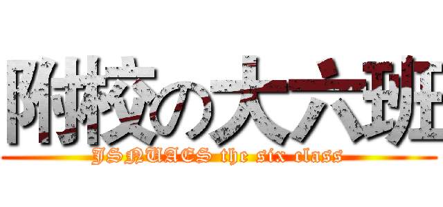 附校の大六班 (JSNUAES the six class)