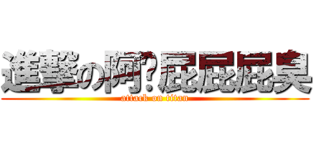 進撃の阿吳屁屁屁臭 (attack on titan)