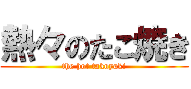 熱々のたこ焼き (the hot takoyaki)