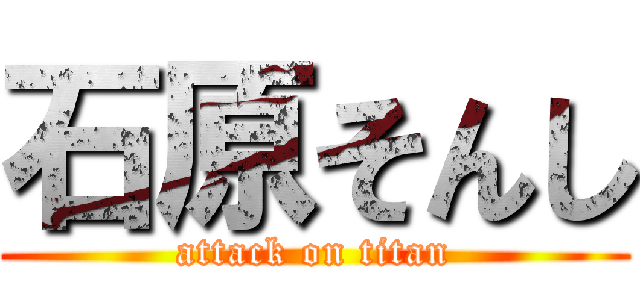 石原そんし (attack on titan)