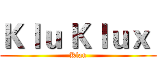 Ｋｌｕ Ｋｌｕｘ  (Klan)