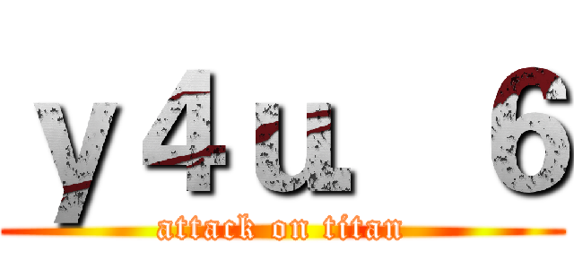 ｙ４ｕ．６ (attack on titan)