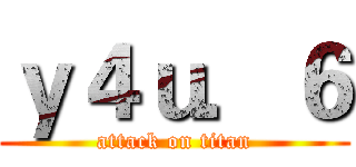 ｙ４ｕ．６ (attack on titan)