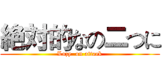 絶対的なの二つに (Lazy  on attack)