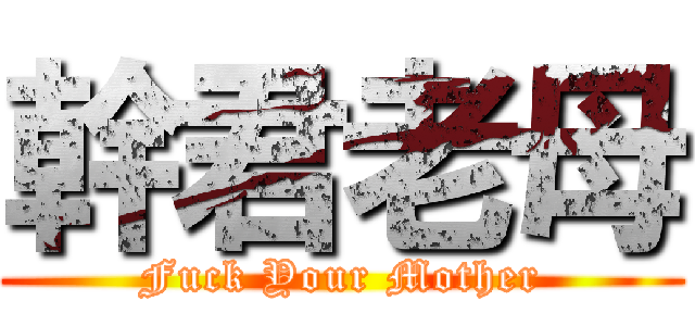 幹君老母 (Fuck Your Mother)