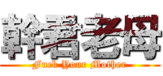 幹君老母 (Fuck Your Mother)