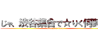 じゃ、渋谷集合で☆りく何時着 (attack on titan)