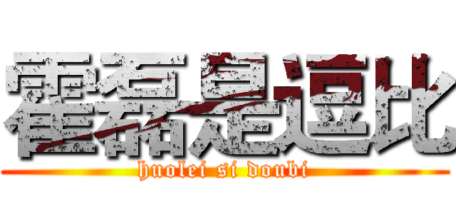 霍磊是逗比 (huolei si doubi)