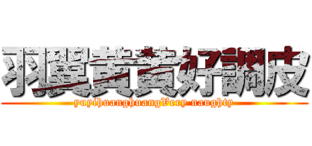 羽翼黄黄好調皮 (yuyihuanghuangVery naughty)