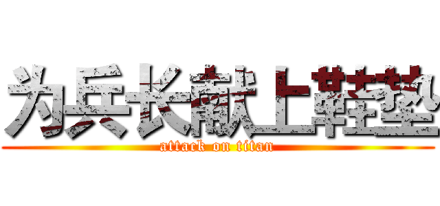 为兵长献上鞋垫 (attack on titan)