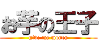 お芋の王子 (give me money)