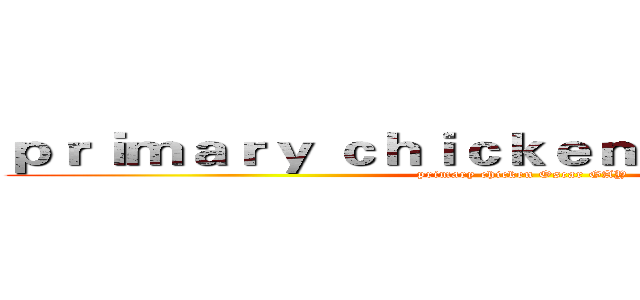 ｐｒｉｍａｒｙ ｃｈｉｃｋｅｎ Ｏｓｃａｒ ＧＡＹ (primary chicken Oscar GAY)
