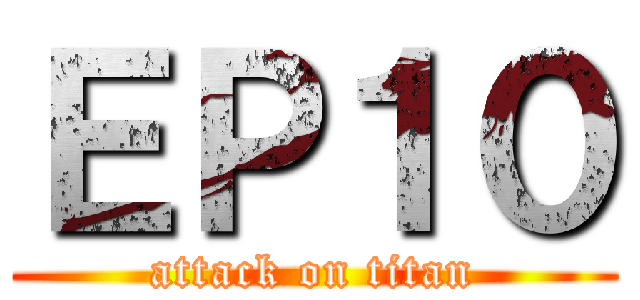 ＥＰ１０ (attack on titan)
