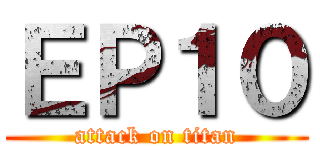 ＥＰ１０ (attack on titan)