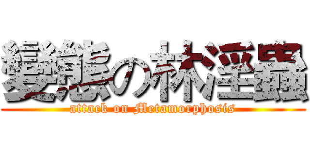 變態の林淫蟲 (attack on Metamorphosis)