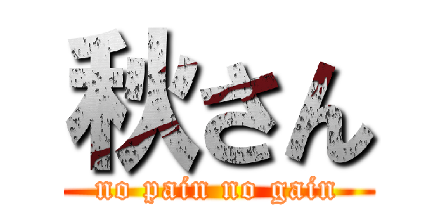 秋さん (no pain no gain)