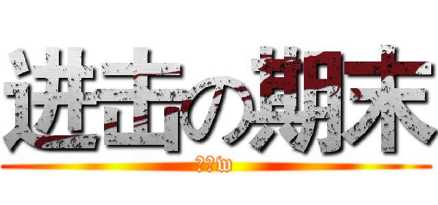 进击の期末 (加油w)