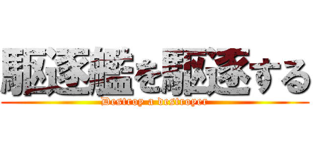 駆逐艦を駆逐する (Destroy a destroyer)